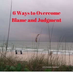6 Ways to Overcome Blame and Judgment